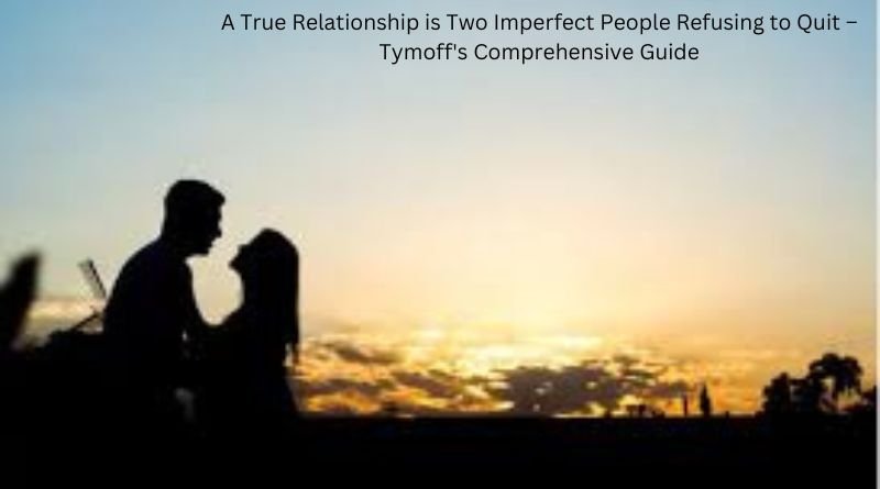 A True Relationship is Two Imperfect People Refusing to Quit – Tymoff’s Comprehensive Guide